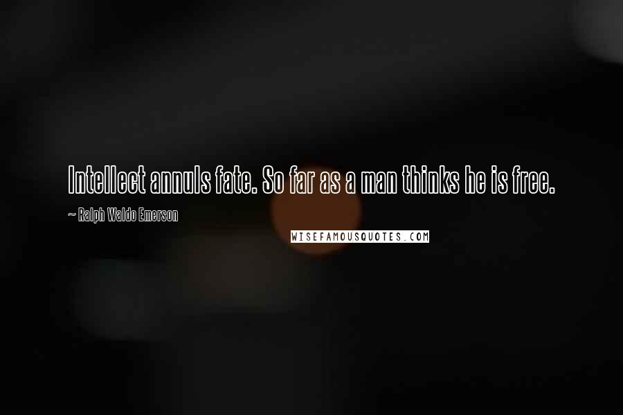 Ralph Waldo Emerson Quotes: Intellect annuls fate. So far as a man thinks he is free.
