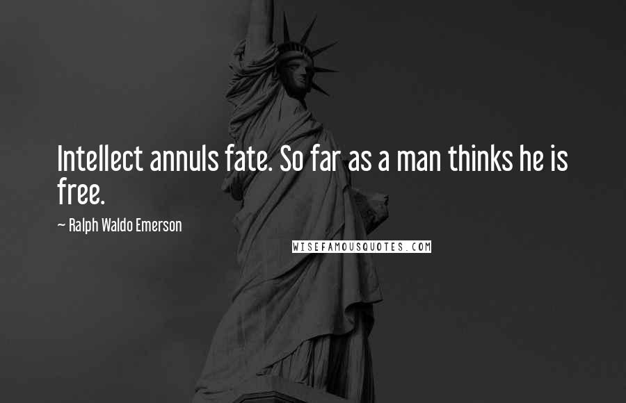 Ralph Waldo Emerson Quotes: Intellect annuls fate. So far as a man thinks he is free.