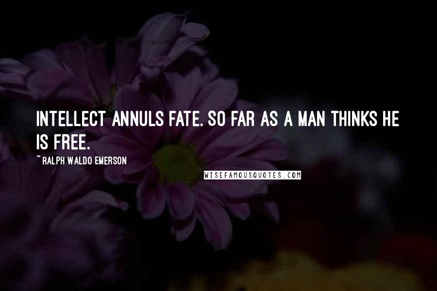 Ralph Waldo Emerson Quotes: Intellect annuls fate. So far as a man thinks he is free.