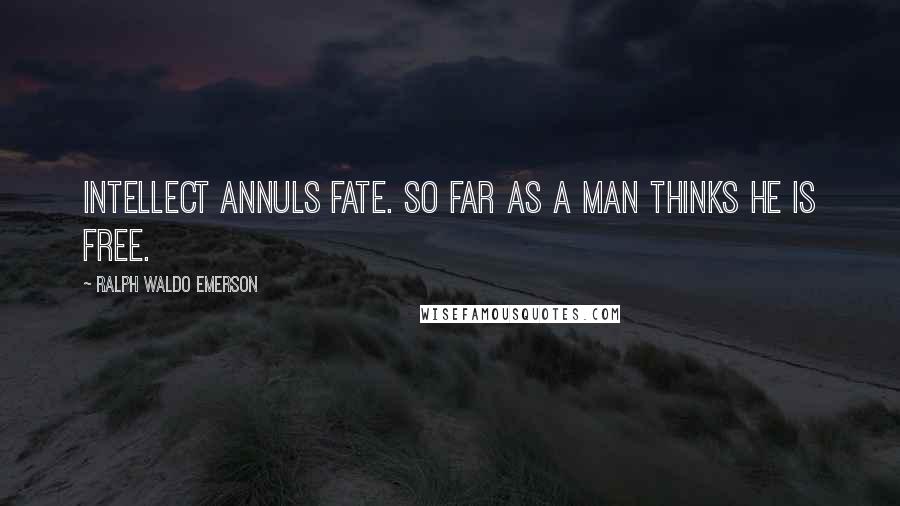 Ralph Waldo Emerson Quotes: Intellect annuls fate. So far as a man thinks he is free.