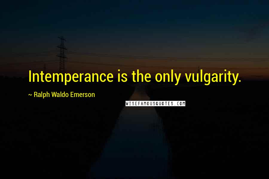 Ralph Waldo Emerson Quotes: Intemperance is the only vulgarity.