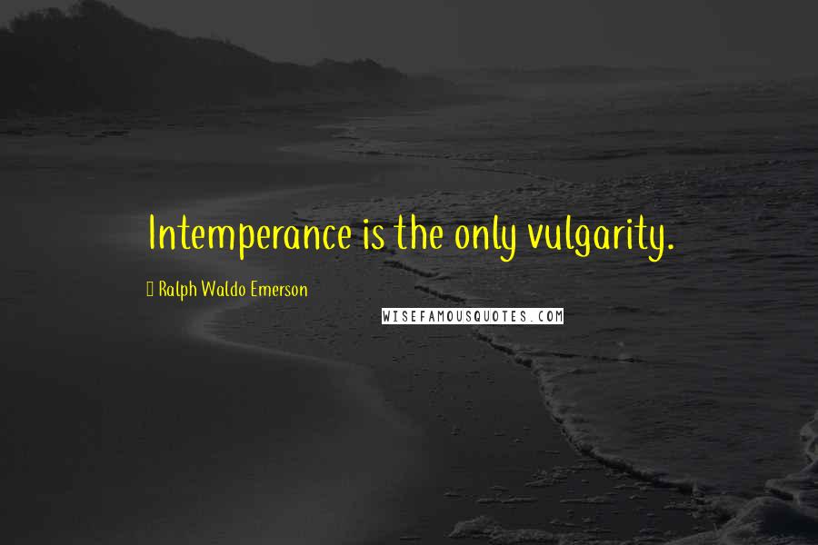 Ralph Waldo Emerson Quotes: Intemperance is the only vulgarity.