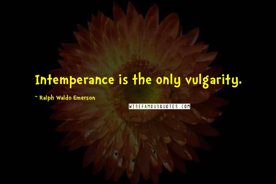 Ralph Waldo Emerson Quotes: Intemperance is the only vulgarity.