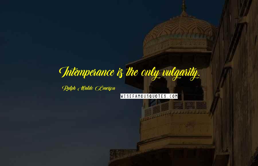 Ralph Waldo Emerson Quotes: Intemperance is the only vulgarity.