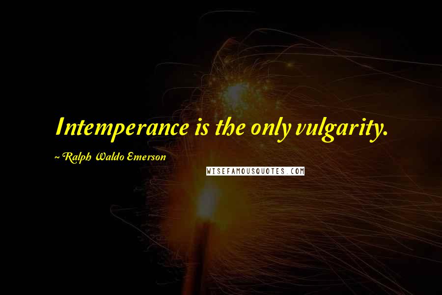 Ralph Waldo Emerson Quotes: Intemperance is the only vulgarity.