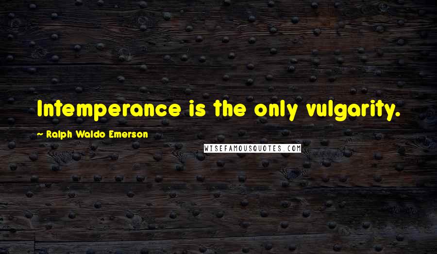 Ralph Waldo Emerson Quotes: Intemperance is the only vulgarity.