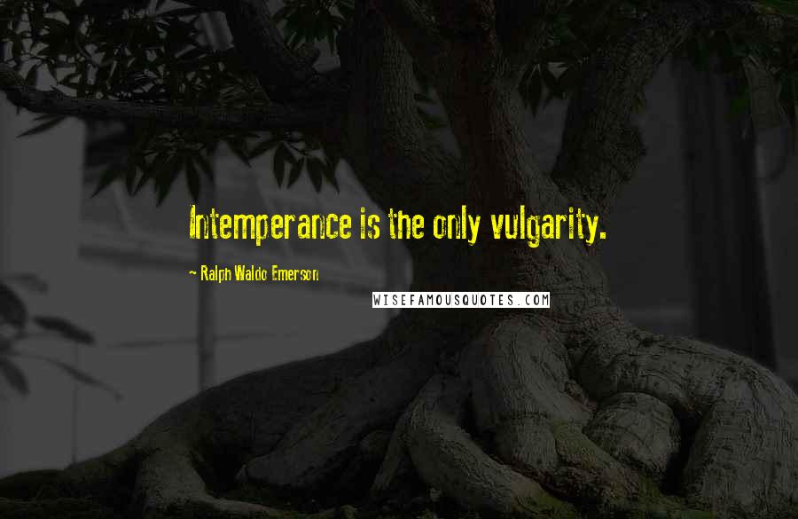 Ralph Waldo Emerson Quotes: Intemperance is the only vulgarity.