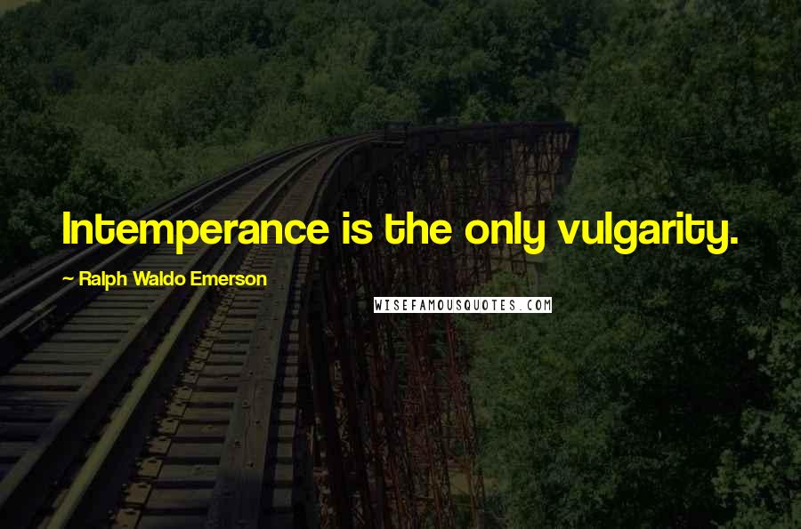 Ralph Waldo Emerson Quotes: Intemperance is the only vulgarity.