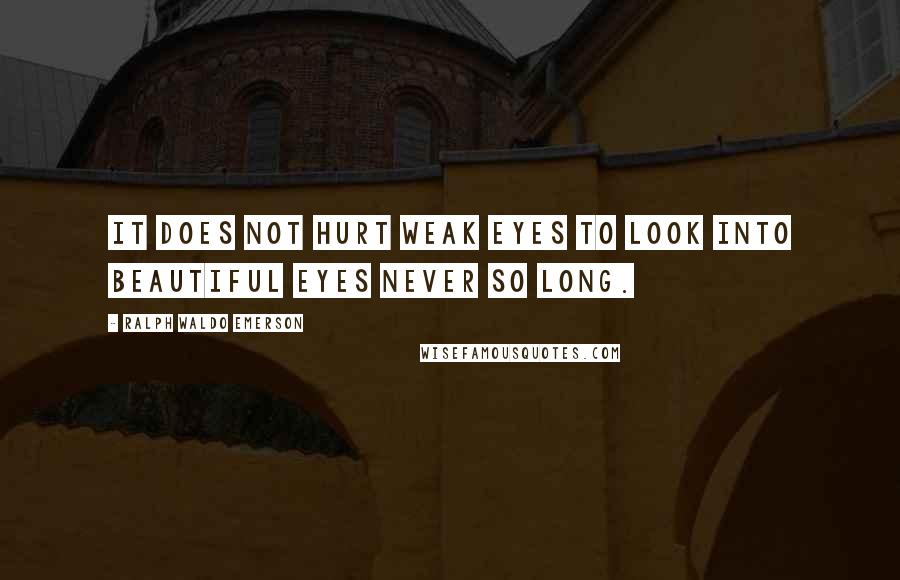 Ralph Waldo Emerson Quotes: It does not hurt weak eyes to look into beautiful eyes never so long.
