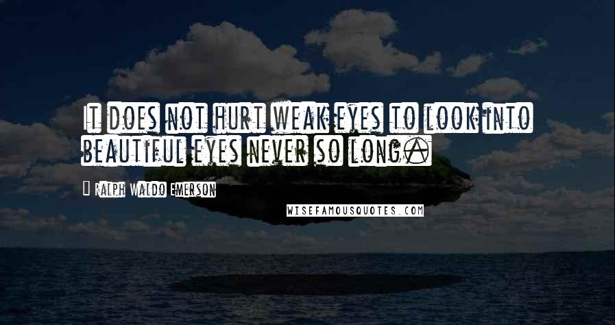 Ralph Waldo Emerson Quotes: It does not hurt weak eyes to look into beautiful eyes never so long.