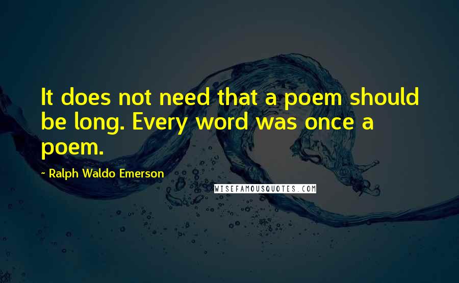 Ralph Waldo Emerson Quotes: It does not need that a poem should be long. Every word was once a poem.
