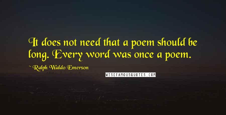 Ralph Waldo Emerson Quotes: It does not need that a poem should be long. Every word was once a poem.