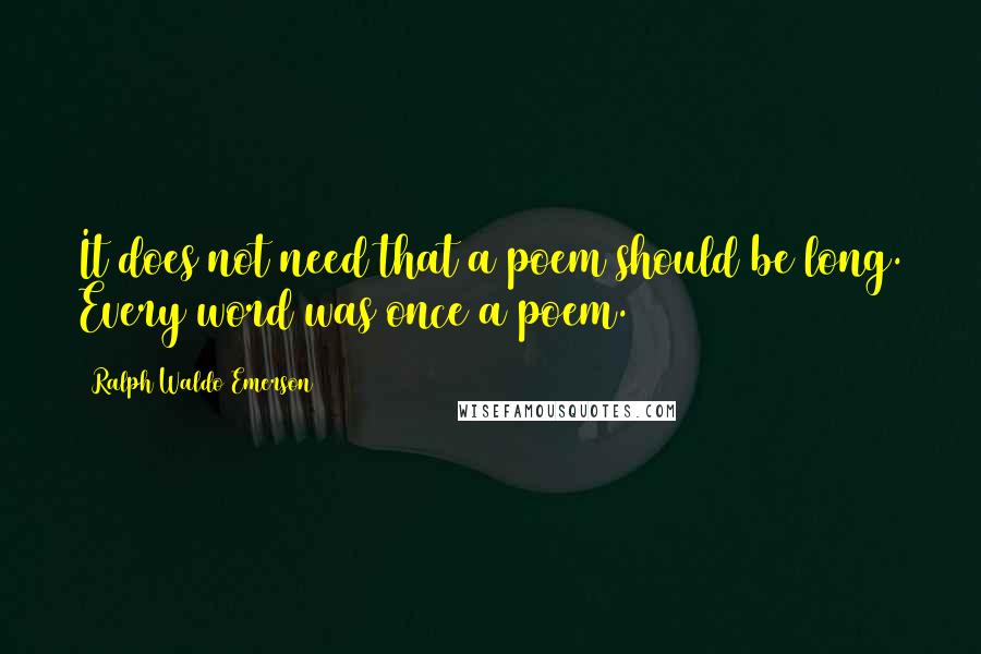 Ralph Waldo Emerson Quotes: It does not need that a poem should be long. Every word was once a poem.
