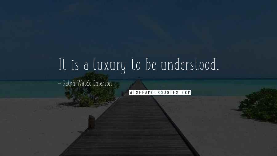 Ralph Waldo Emerson Quotes: It is a luxury to be understood.