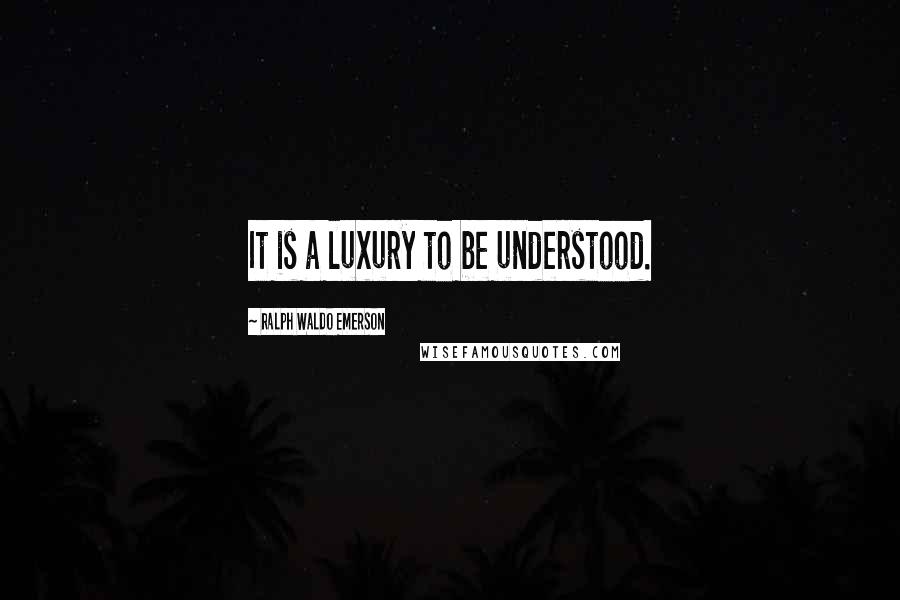 Ralph Waldo Emerson Quotes: It is a luxury to be understood.