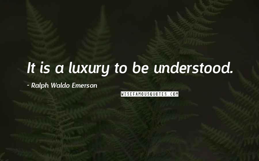 Ralph Waldo Emerson Quotes: It is a luxury to be understood.