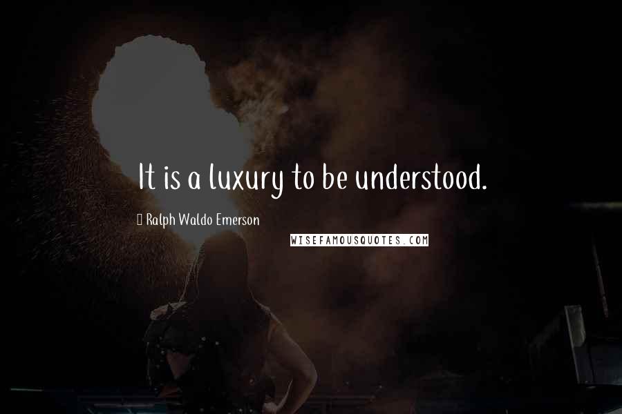 Ralph Waldo Emerson Quotes: It is a luxury to be understood.