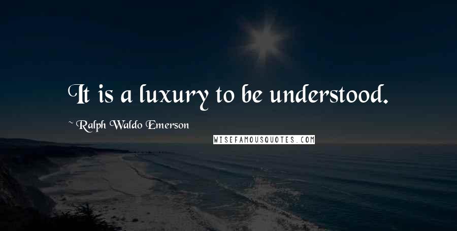 Ralph Waldo Emerson Quotes: It is a luxury to be understood.