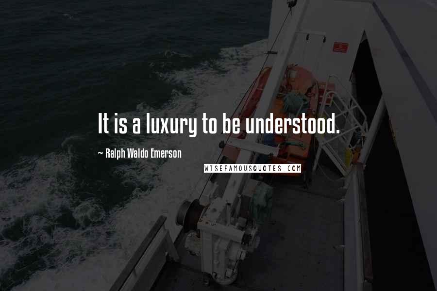 Ralph Waldo Emerson Quotes: It is a luxury to be understood.