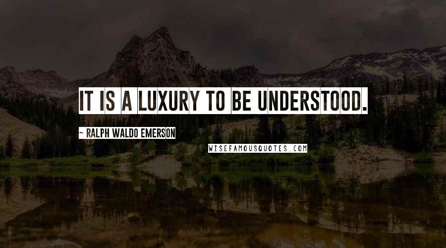 Ralph Waldo Emerson Quotes: It is a luxury to be understood.