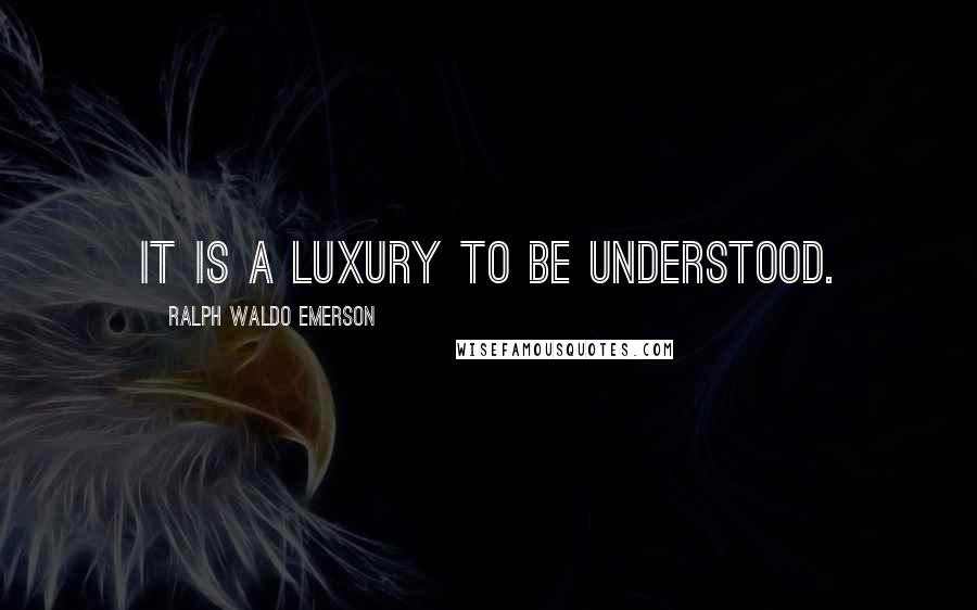 Ralph Waldo Emerson Quotes: It is a luxury to be understood.