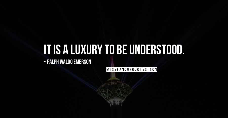 Ralph Waldo Emerson Quotes: It is a luxury to be understood.