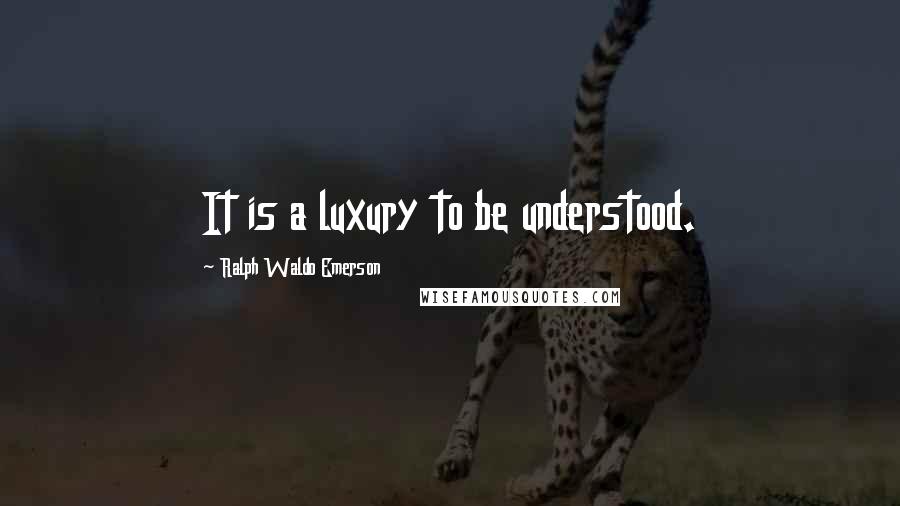 Ralph Waldo Emerson Quotes: It is a luxury to be understood.