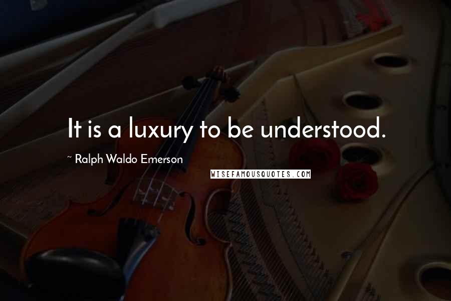 Ralph Waldo Emerson Quotes: It is a luxury to be understood.