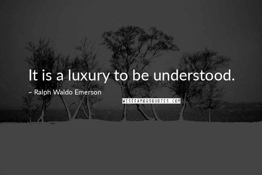 Ralph Waldo Emerson Quotes: It is a luxury to be understood.