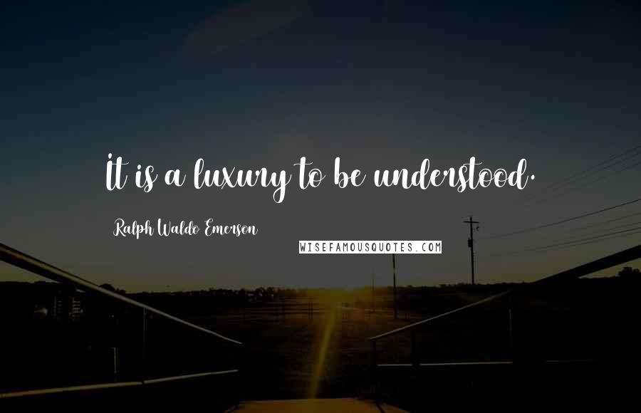 Ralph Waldo Emerson Quotes: It is a luxury to be understood.