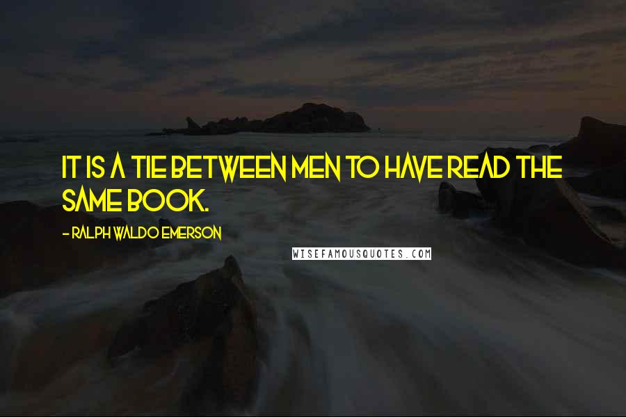 Ralph Waldo Emerson Quotes: It is a tie between men to have read the same book.
