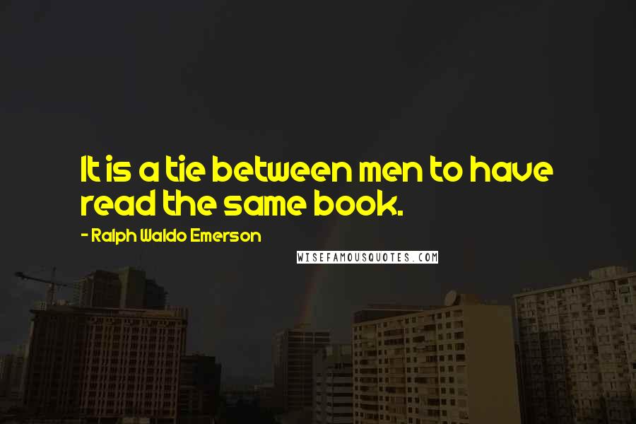 Ralph Waldo Emerson Quotes: It is a tie between men to have read the same book.