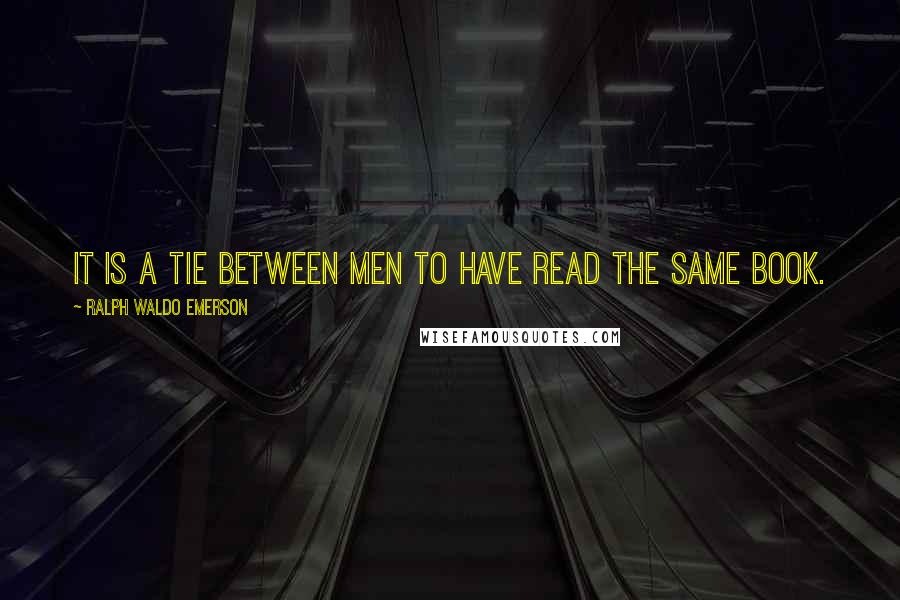 Ralph Waldo Emerson Quotes: It is a tie between men to have read the same book.