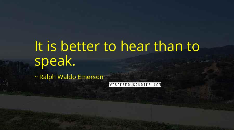 Ralph Waldo Emerson Quotes: It is better to hear than to speak.