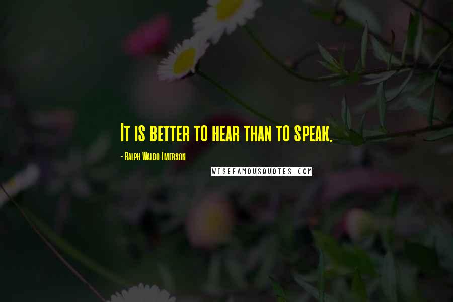 Ralph Waldo Emerson Quotes: It is better to hear than to speak.