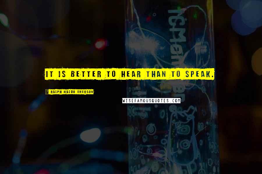 Ralph Waldo Emerson Quotes: It is better to hear than to speak.