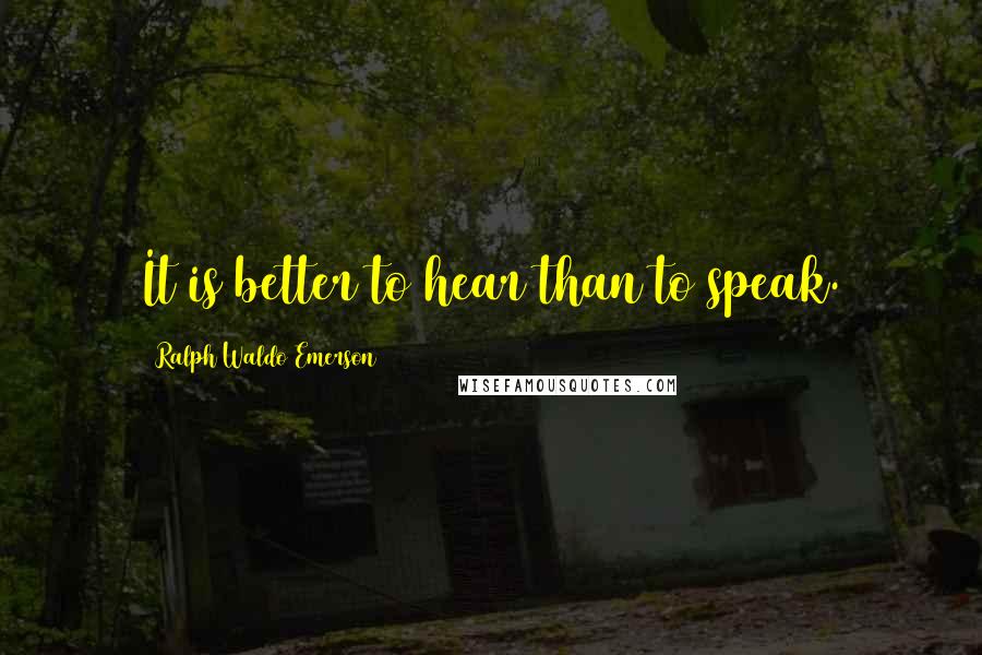 Ralph Waldo Emerson Quotes: It is better to hear than to speak.