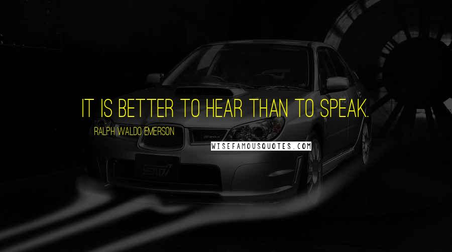 Ralph Waldo Emerson Quotes: It is better to hear than to speak.