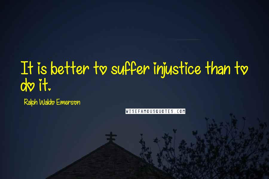 Ralph Waldo Emerson Quotes: It is better to suffer injustice than to do it.