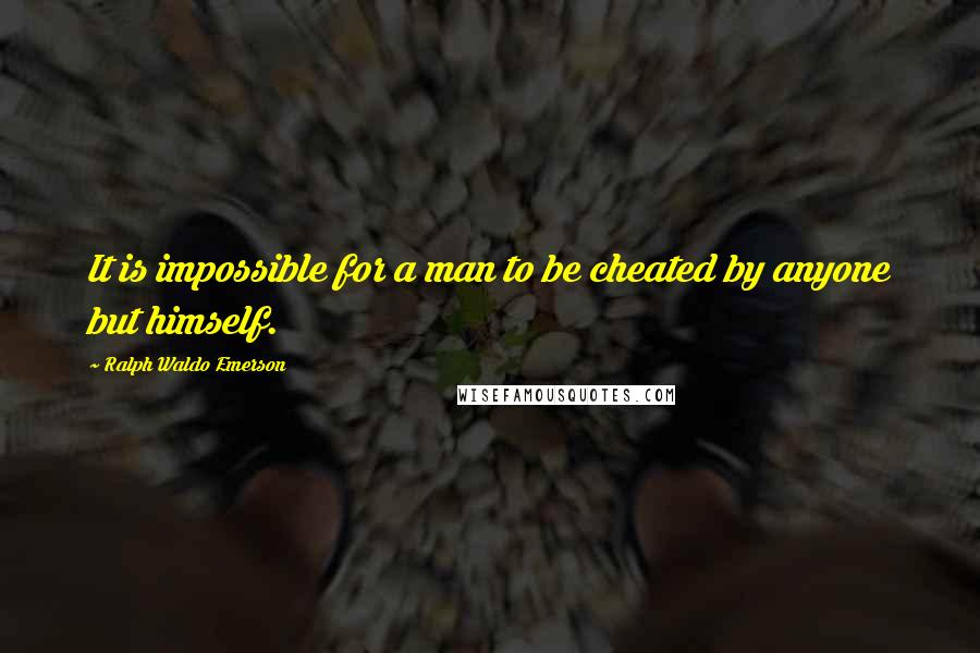 Ralph Waldo Emerson Quotes: It is impossible for a man to be cheated by anyone but himself.