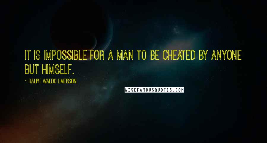 Ralph Waldo Emerson Quotes: It is impossible for a man to be cheated by anyone but himself.