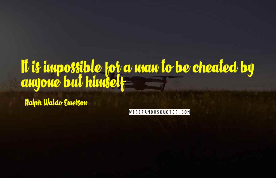 Ralph Waldo Emerson Quotes: It is impossible for a man to be cheated by anyone but himself.