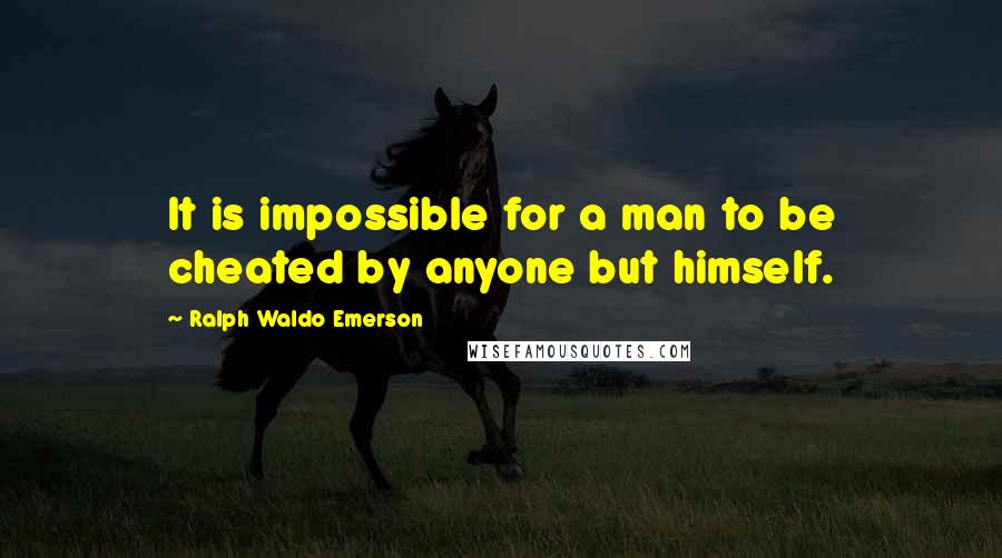 Ralph Waldo Emerson Quotes: It is impossible for a man to be cheated by anyone but himself.