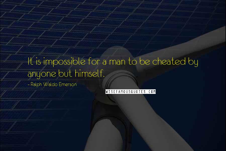 Ralph Waldo Emerson Quotes: It is impossible for a man to be cheated by anyone but himself.