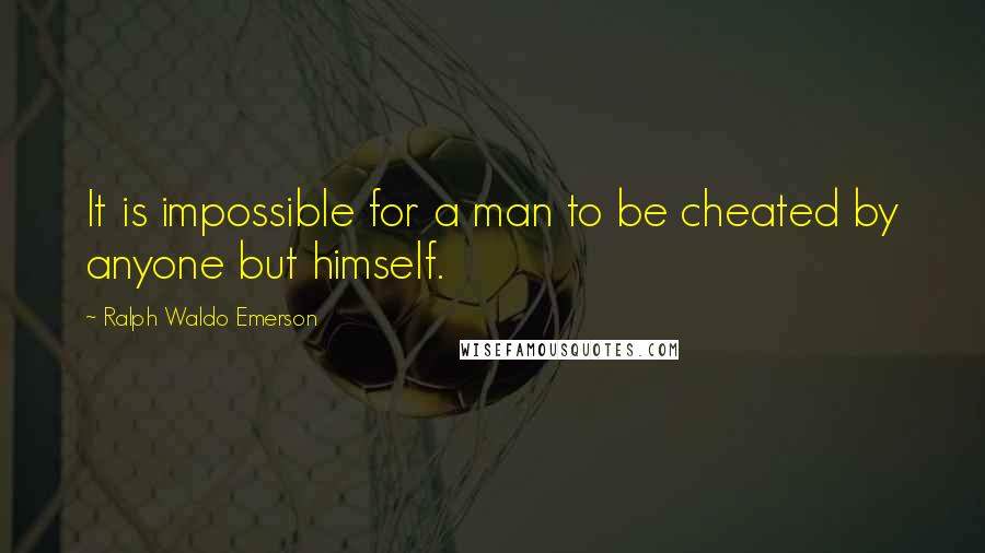 Ralph Waldo Emerson Quotes: It is impossible for a man to be cheated by anyone but himself.