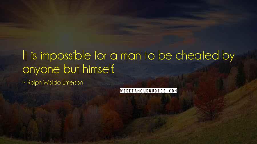 Ralph Waldo Emerson Quotes: It is impossible for a man to be cheated by anyone but himself.