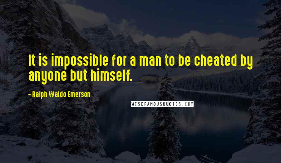 Ralph Waldo Emerson Quotes: It is impossible for a man to be cheated by anyone but himself.