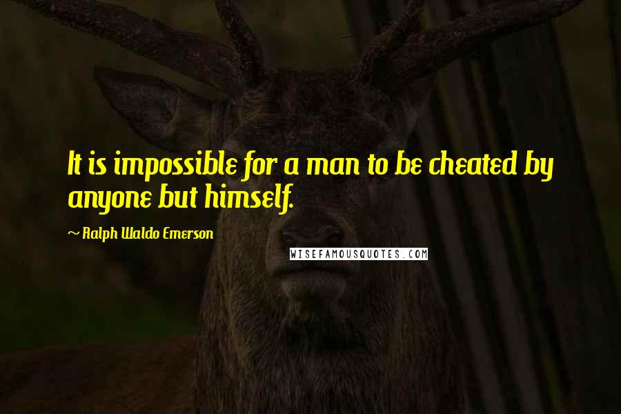 Ralph Waldo Emerson Quotes: It is impossible for a man to be cheated by anyone but himself.