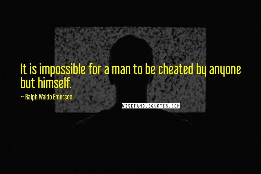 Ralph Waldo Emerson Quotes: It is impossible for a man to be cheated by anyone but himself.