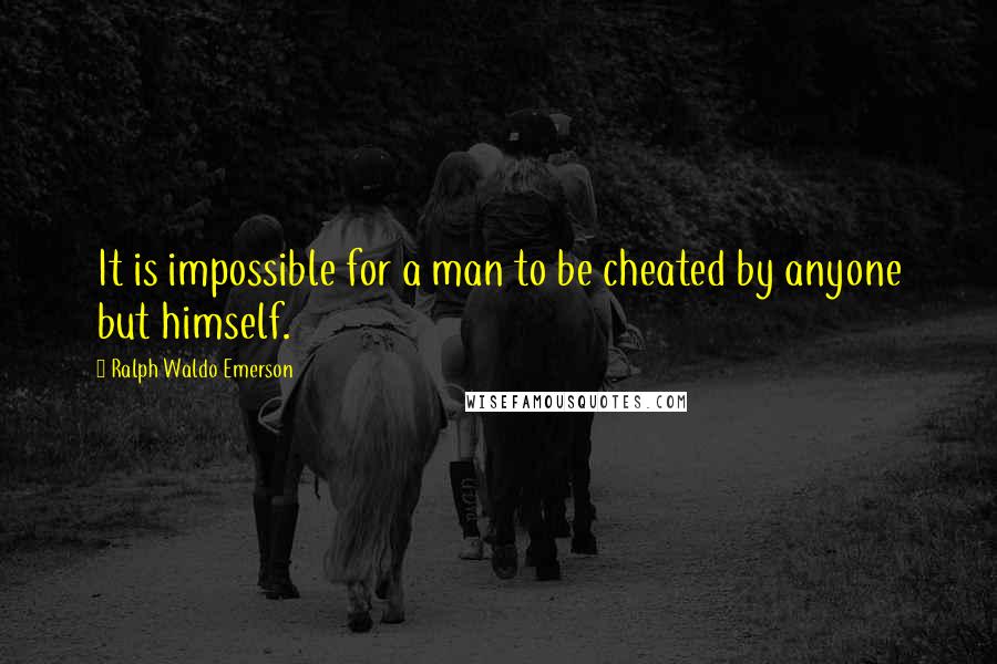 Ralph Waldo Emerson Quotes: It is impossible for a man to be cheated by anyone but himself.